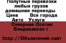 Попутные перевозки любых грузов, домашние переезды › Цена ­ 7 - Все города Авто » Услуги   . Северная Осетия,Владикавказ г.